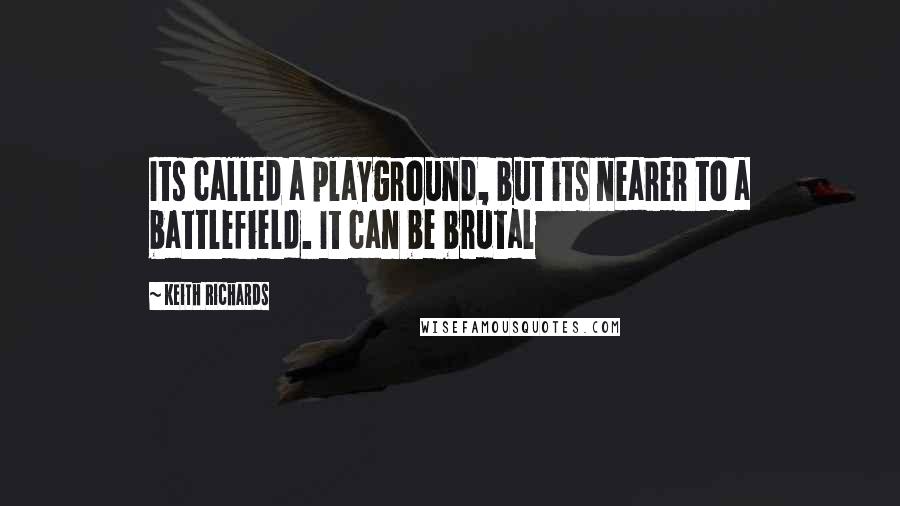 Keith Richards Quotes: Its called a playground, but its nearer to a battlefield. It can be brutal