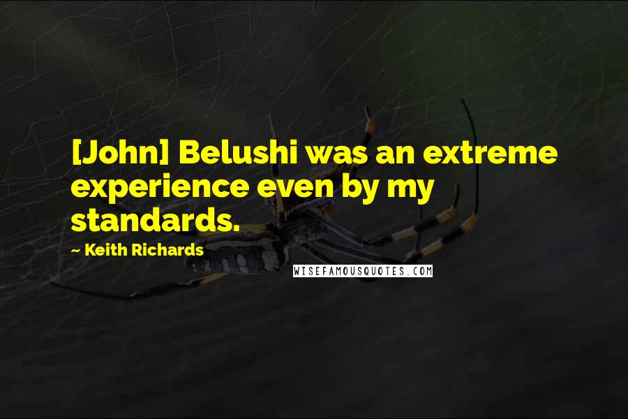 Keith Richards Quotes: [John] Belushi was an extreme experience even by my standards.