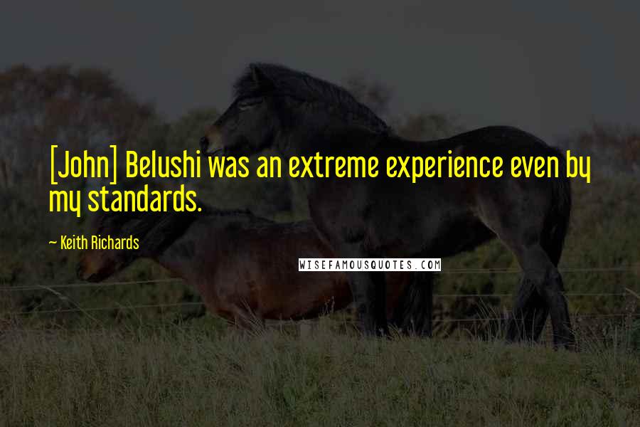 Keith Richards Quotes: [John] Belushi was an extreme experience even by my standards.