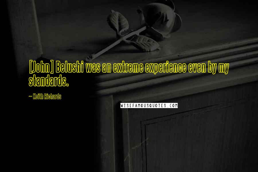 Keith Richards Quotes: [John] Belushi was an extreme experience even by my standards.