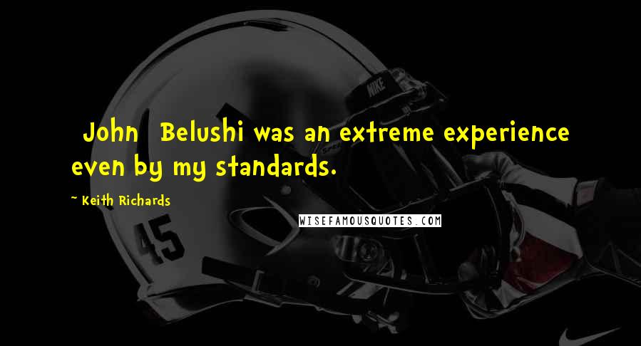Keith Richards Quotes: [John] Belushi was an extreme experience even by my standards.
