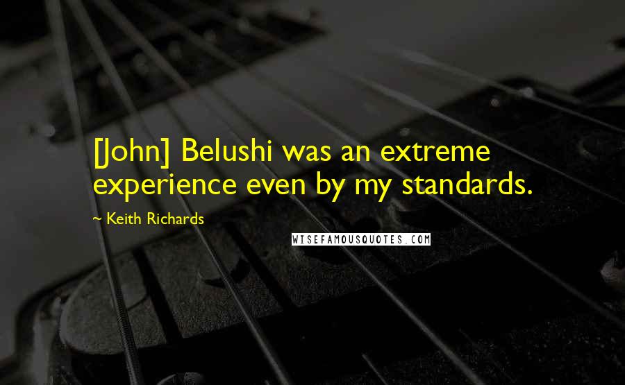 Keith Richards Quotes: [John] Belushi was an extreme experience even by my standards.