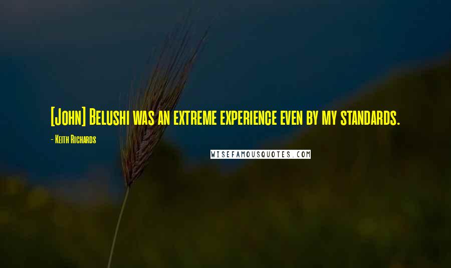 Keith Richards Quotes: [John] Belushi was an extreme experience even by my standards.