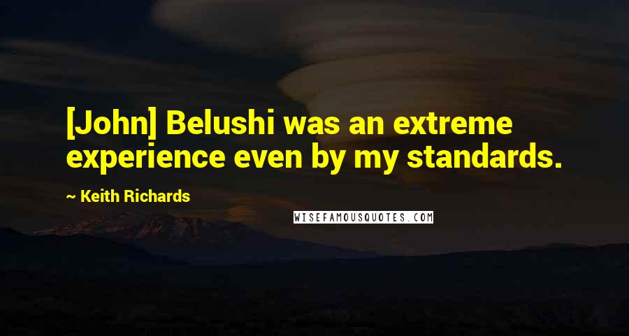 Keith Richards Quotes: [John] Belushi was an extreme experience even by my standards.