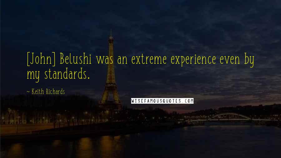 Keith Richards Quotes: [John] Belushi was an extreme experience even by my standards.