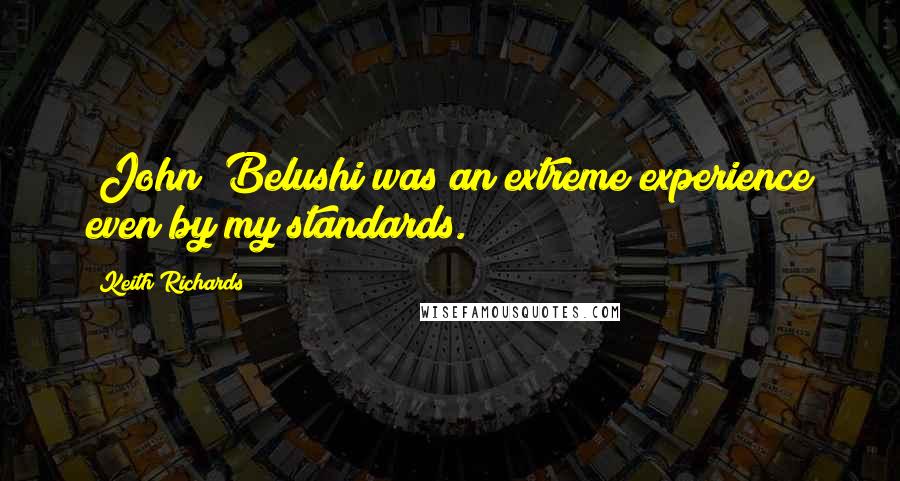 Keith Richards Quotes: [John] Belushi was an extreme experience even by my standards.