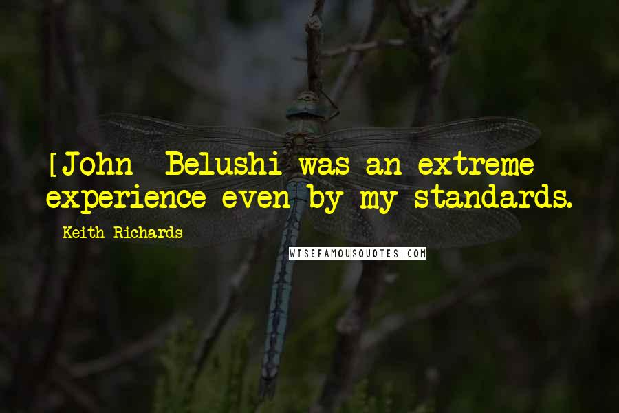 Keith Richards Quotes: [John] Belushi was an extreme experience even by my standards.