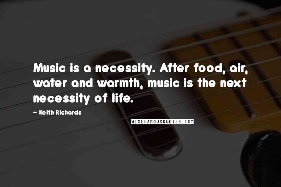 Keith Richards Quotes: Music is a necessity. After food, air, water and warmth, music is the next necessity of life.