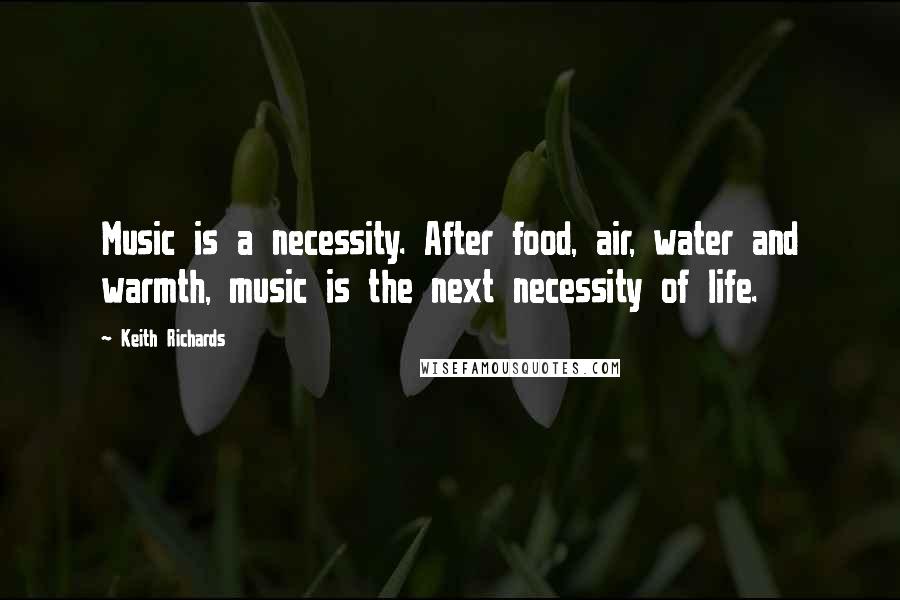 Keith Richards Quotes: Music is a necessity. After food, air, water and warmth, music is the next necessity of life.