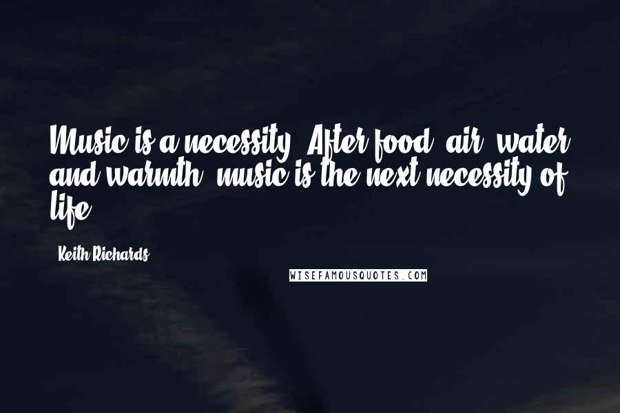 Keith Richards Quotes: Music is a necessity. After food, air, water and warmth, music is the next necessity of life.