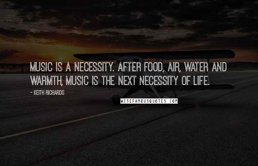 Keith Richards Quotes: Music is a necessity. After food, air, water and warmth, music is the next necessity of life.