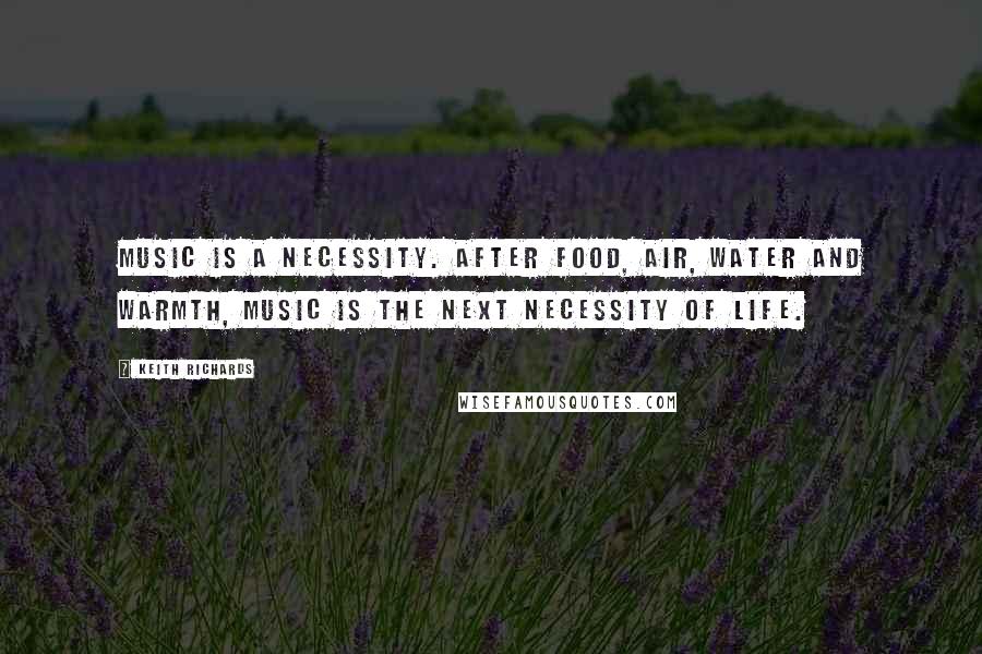 Keith Richards Quotes: Music is a necessity. After food, air, water and warmth, music is the next necessity of life.