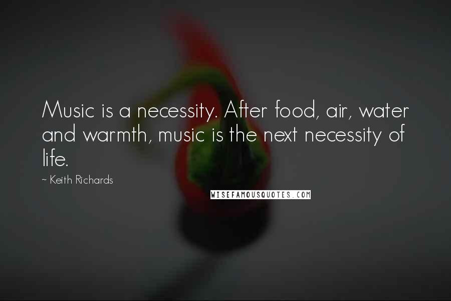 Keith Richards Quotes: Music is a necessity. After food, air, water and warmth, music is the next necessity of life.