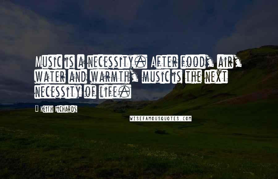 Keith Richards Quotes: Music is a necessity. After food, air, water and warmth, music is the next necessity of life.