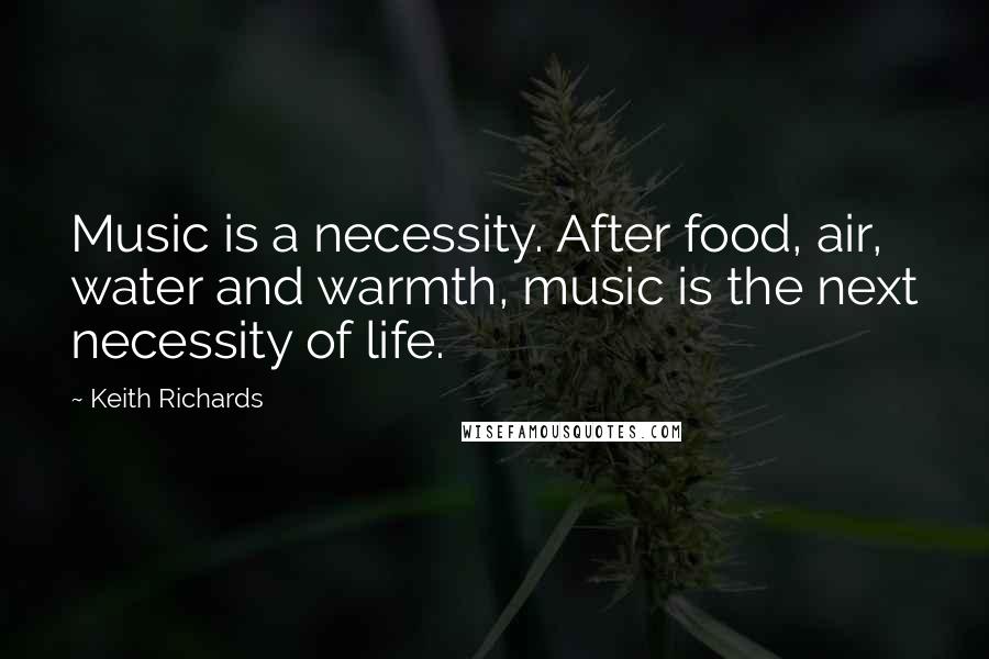 Keith Richards Quotes: Music is a necessity. After food, air, water and warmth, music is the next necessity of life.