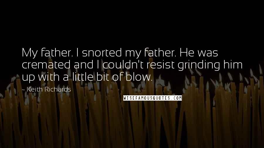 Keith Richards Quotes: My father. I snorted my father. He was cremated and I couldn't resist grinding him up with a little bit of blow.