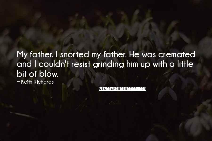 Keith Richards Quotes: My father. I snorted my father. He was cremated and I couldn't resist grinding him up with a little bit of blow.
