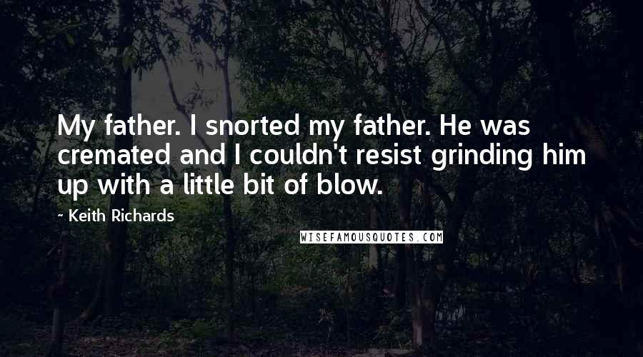 Keith Richards Quotes: My father. I snorted my father. He was cremated and I couldn't resist grinding him up with a little bit of blow.