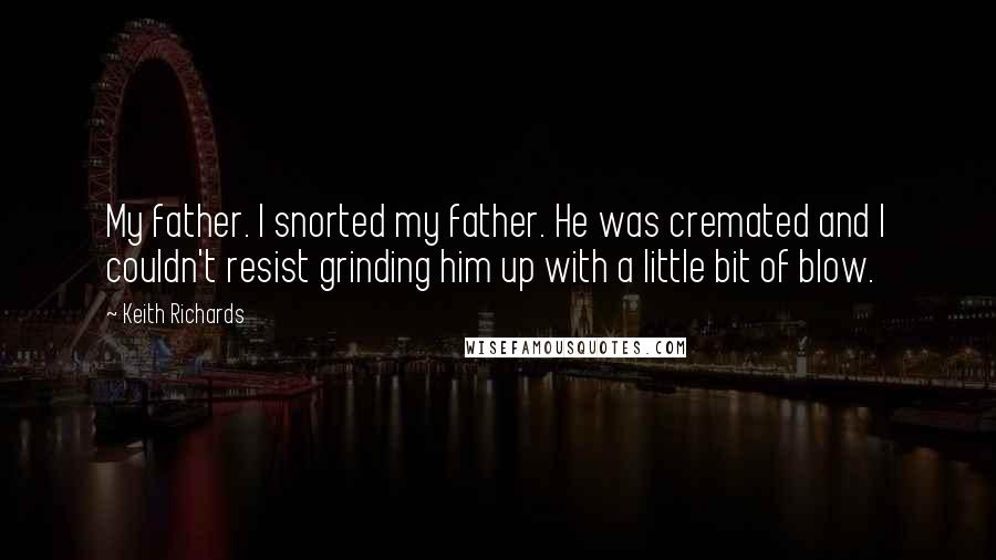 Keith Richards Quotes: My father. I snorted my father. He was cremated and I couldn't resist grinding him up with a little bit of blow.