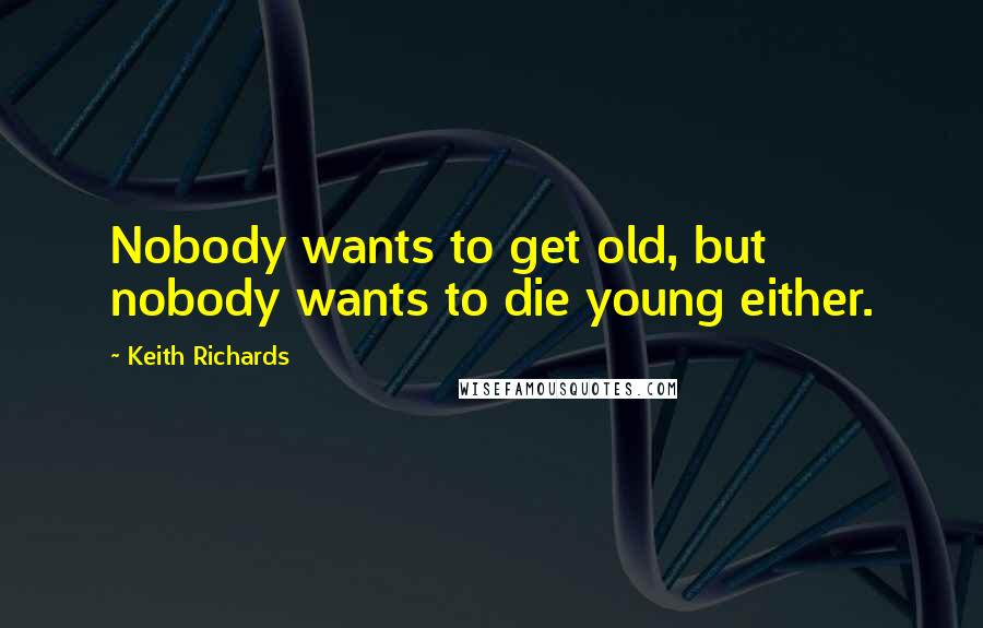 Keith Richards Quotes: Nobody wants to get old, but nobody wants to die young either.