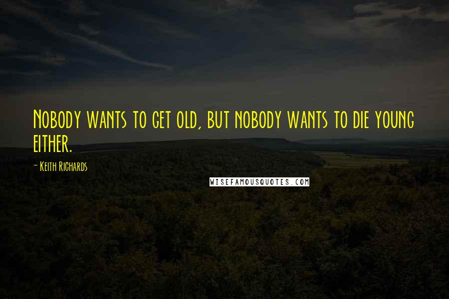 Keith Richards Quotes: Nobody wants to get old, but nobody wants to die young either.