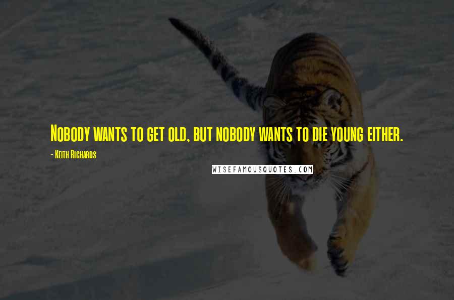 Keith Richards Quotes: Nobody wants to get old, but nobody wants to die young either.