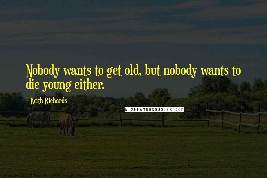 Keith Richards Quotes: Nobody wants to get old, but nobody wants to die young either.