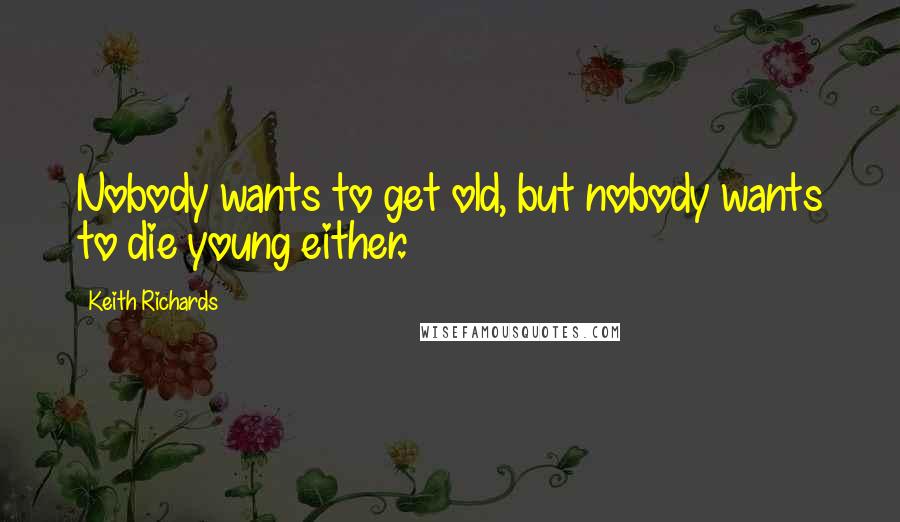 Keith Richards Quotes: Nobody wants to get old, but nobody wants to die young either.