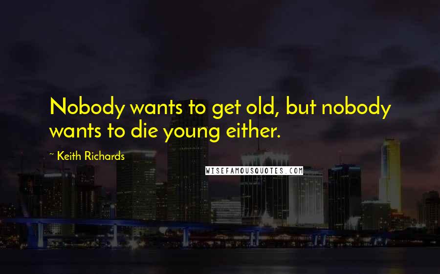 Keith Richards Quotes: Nobody wants to get old, but nobody wants to die young either.