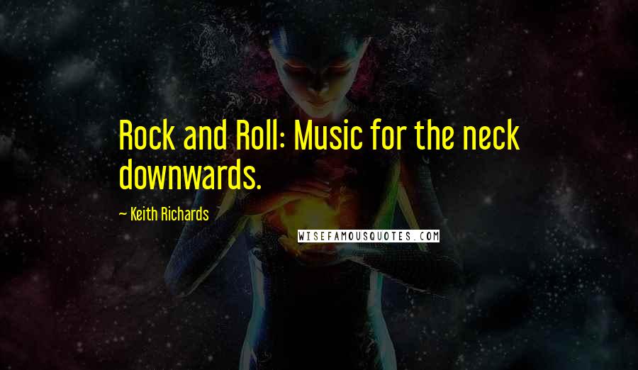 Keith Richards Quotes: Rock and Roll: Music for the neck downwards.