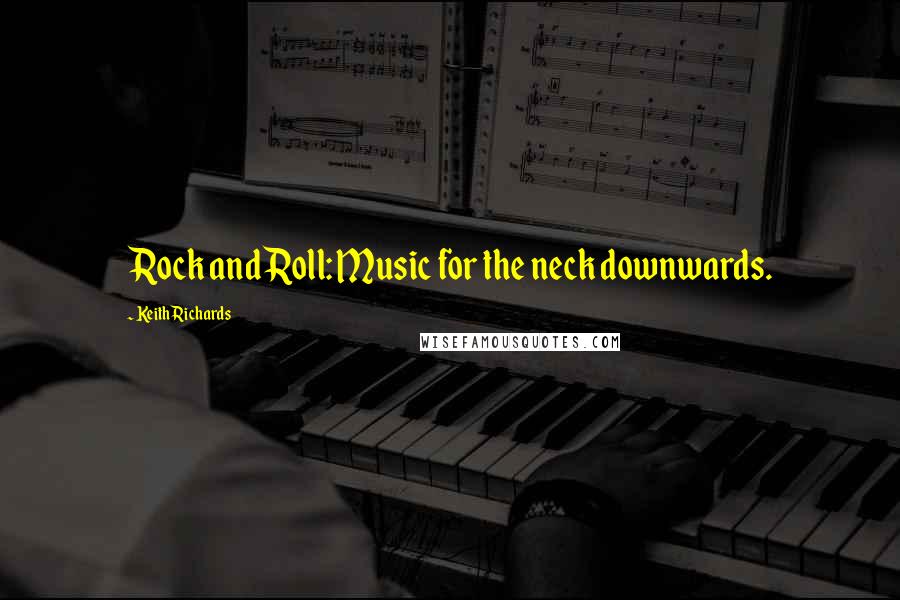 Keith Richards Quotes: Rock and Roll: Music for the neck downwards.