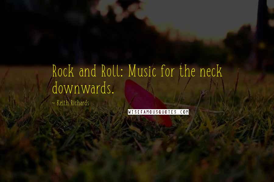 Keith Richards Quotes: Rock and Roll: Music for the neck downwards.