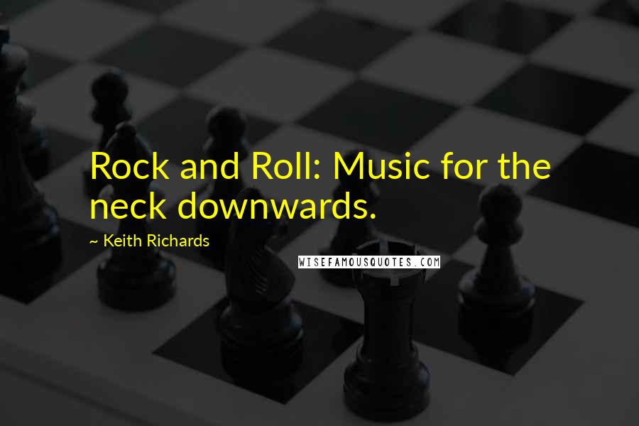 Keith Richards Quotes: Rock and Roll: Music for the neck downwards.