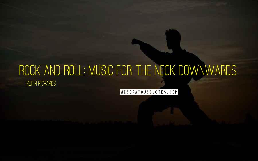 Keith Richards Quotes: Rock and Roll: Music for the neck downwards.