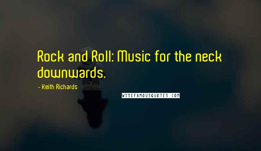 Keith Richards Quotes: Rock and Roll: Music for the neck downwards.