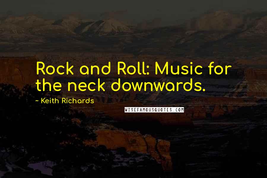 Keith Richards Quotes: Rock and Roll: Music for the neck downwards.