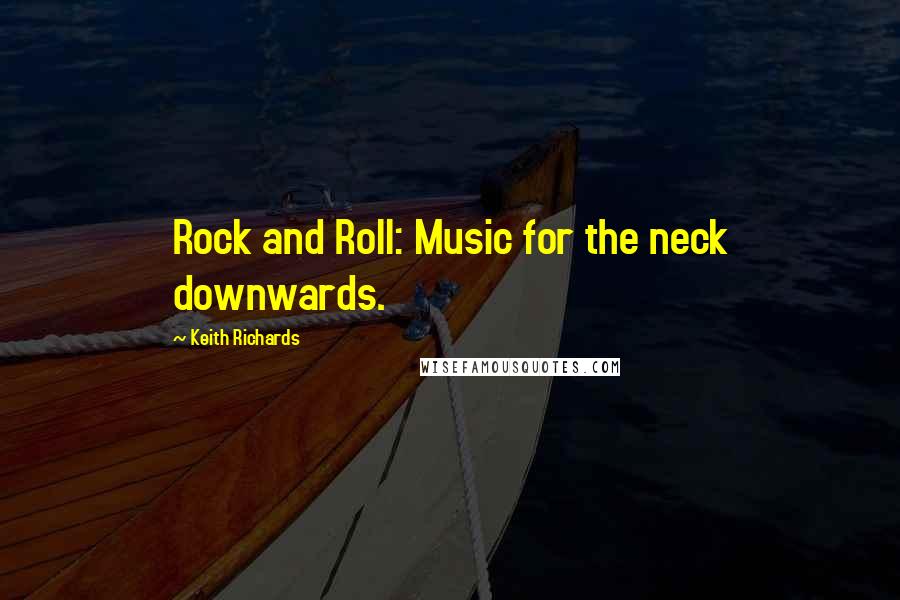 Keith Richards Quotes: Rock and Roll: Music for the neck downwards.