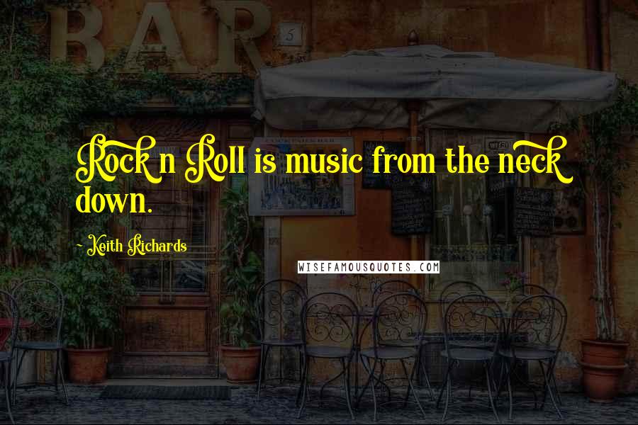 Keith Richards Quotes: Rock n Roll is music from the neck down.