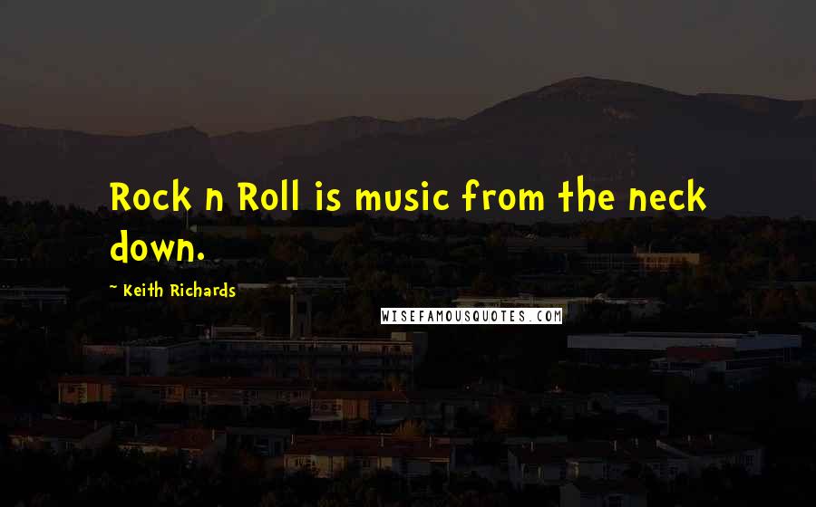 Keith Richards Quotes: Rock n Roll is music from the neck down.