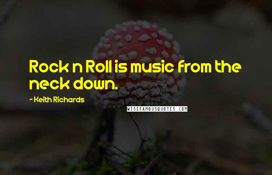 Keith Richards Quotes: Rock n Roll is music from the neck down.
