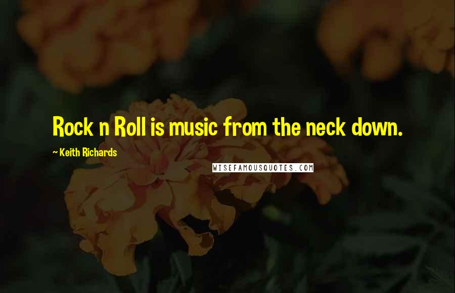 Keith Richards Quotes: Rock n Roll is music from the neck down.