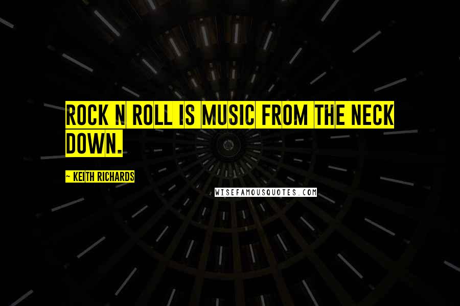 Keith Richards Quotes: Rock n Roll is music from the neck down.