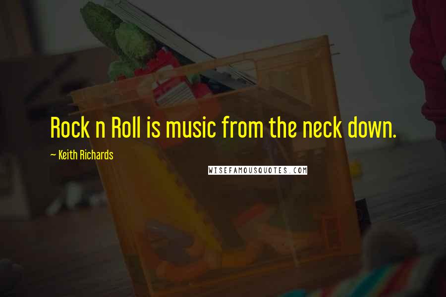 Keith Richards Quotes: Rock n Roll is music from the neck down.
