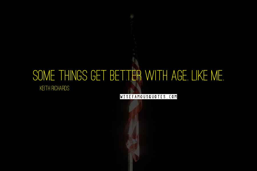 Keith Richards Quotes: Some things get better with age. Like me.
