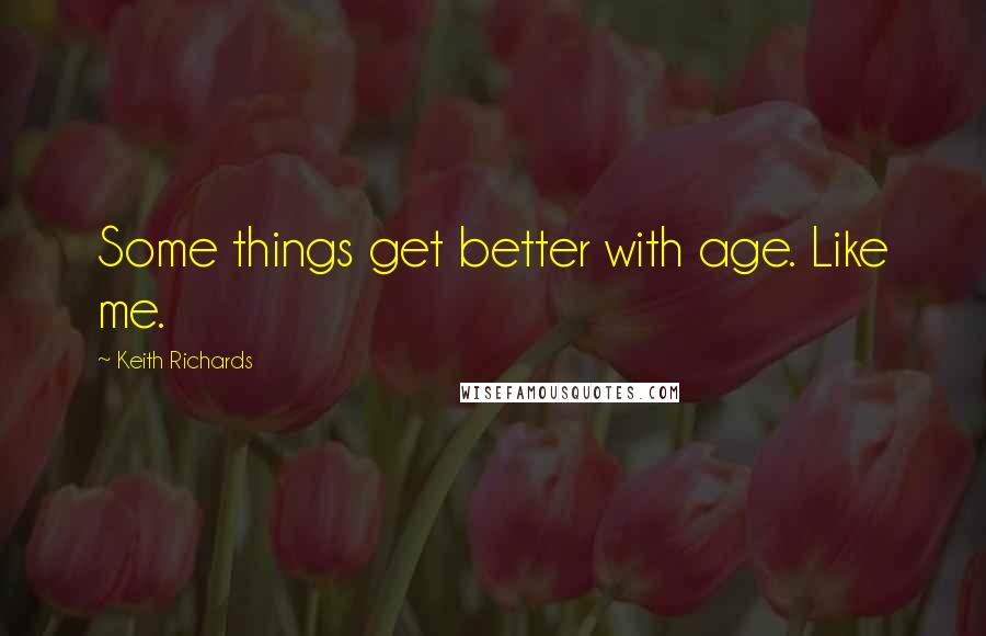 Keith Richards Quotes: Some things get better with age. Like me.