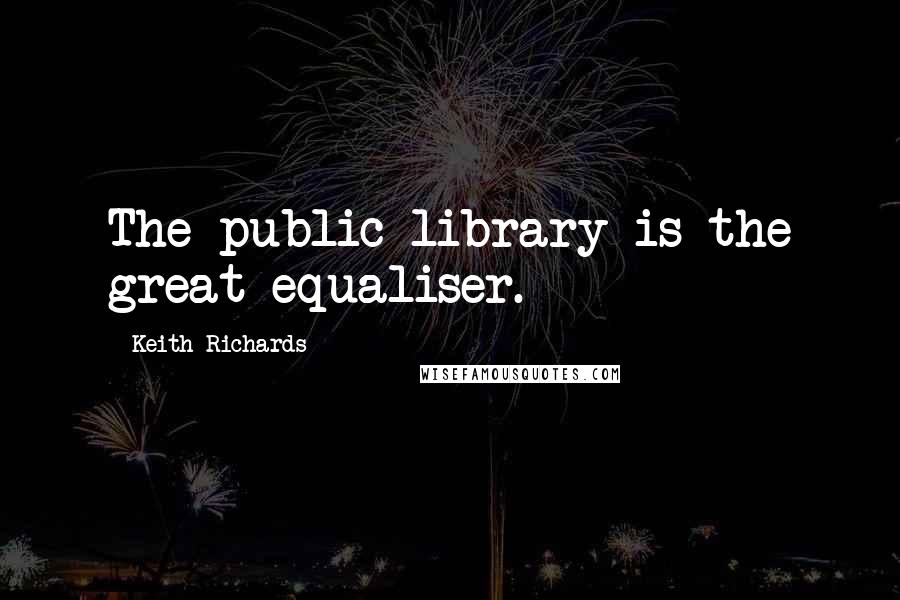 Keith Richards Quotes: The public library is the great equaliser.