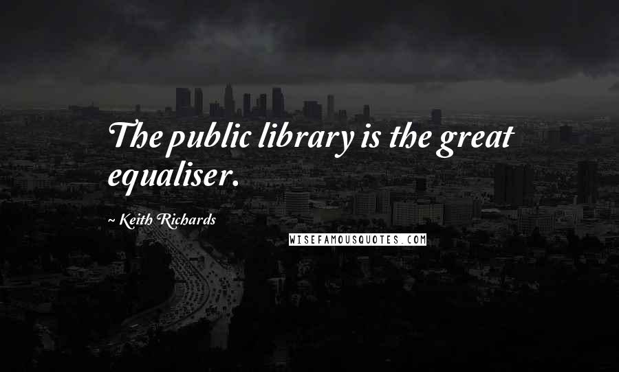 Keith Richards Quotes: The public library is the great equaliser.