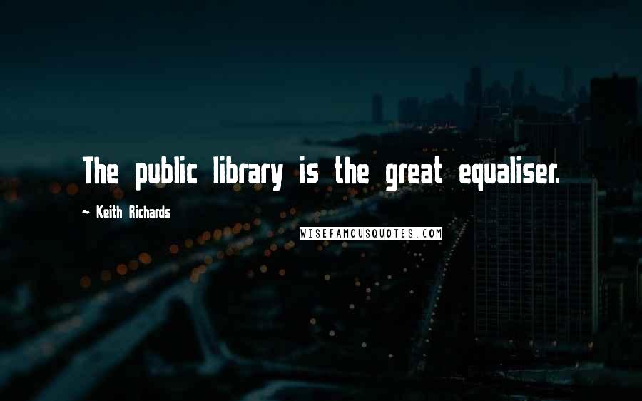 Keith Richards Quotes: The public library is the great equaliser.