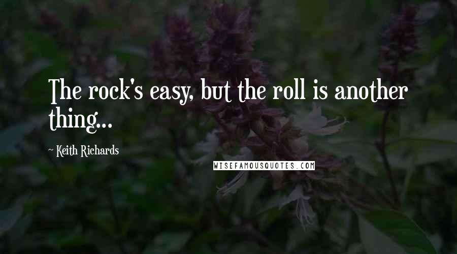 Keith Richards Quotes: The rock's easy, but the roll is another thing...