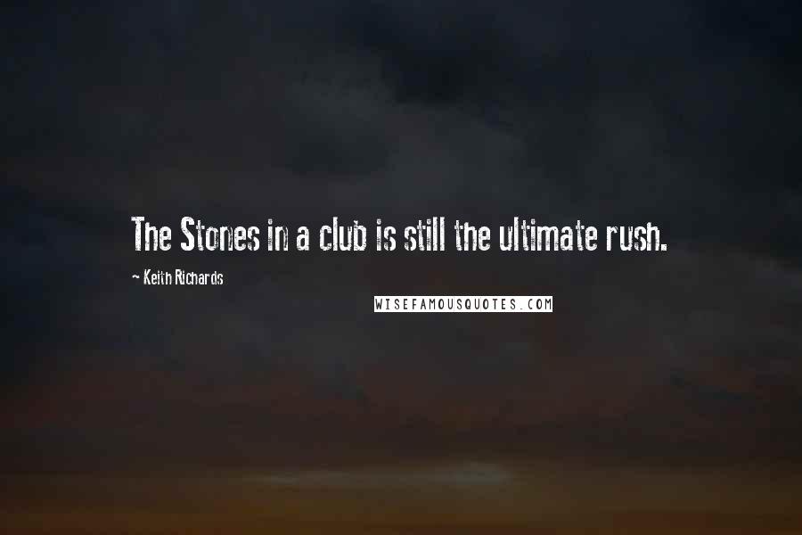 Keith Richards Quotes: The Stones in a club is still the ultimate rush.